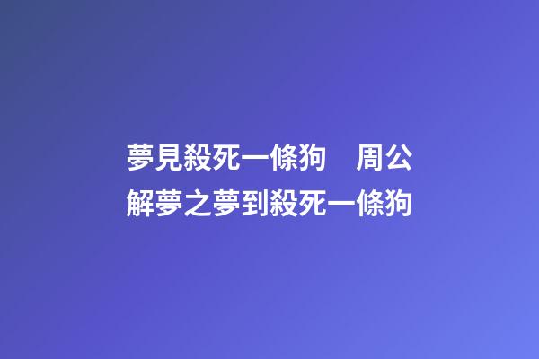 夢見殺死一條狗　周公解夢之夢到殺死一條狗